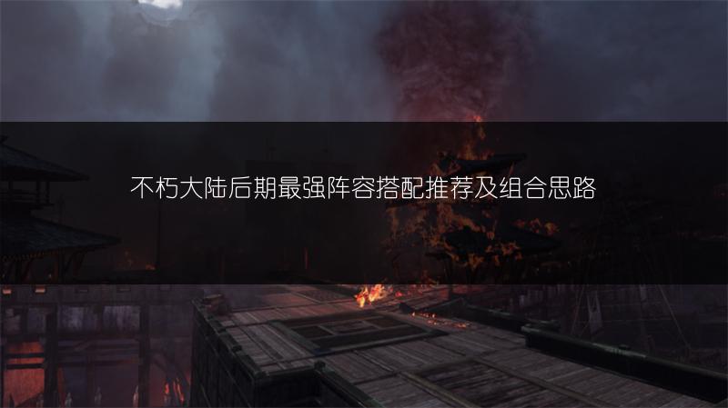 不朽大陆后期最强阵容搭配推荐及组合思路