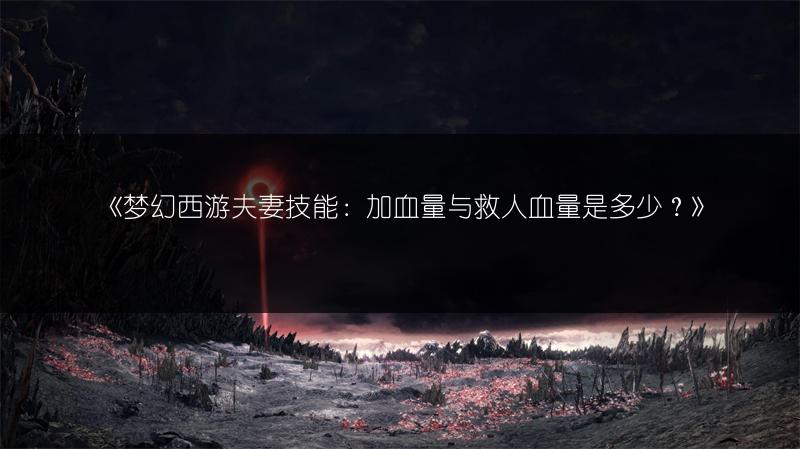 《梦幻西游夫妻技能：加血量与救人血量是多少？》