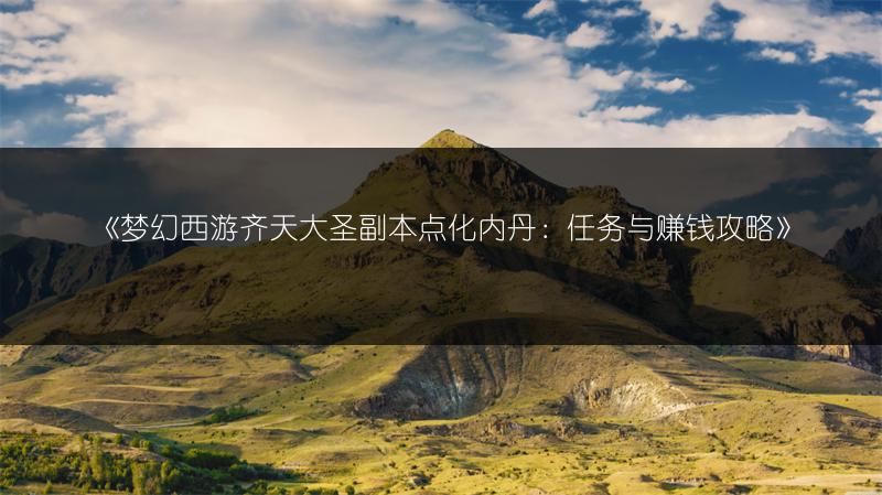 《梦幻西游齐天大圣副本点化内丹：任务与赚钱攻略》