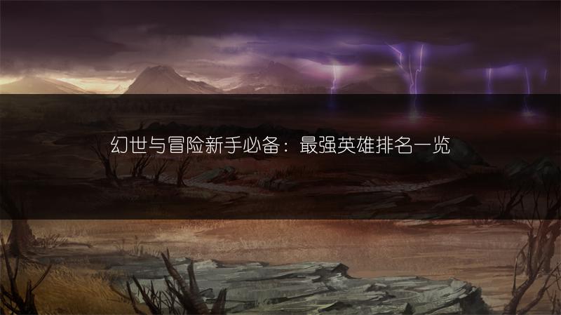 幻世与冒险新手必备：最强英雄排名一览
