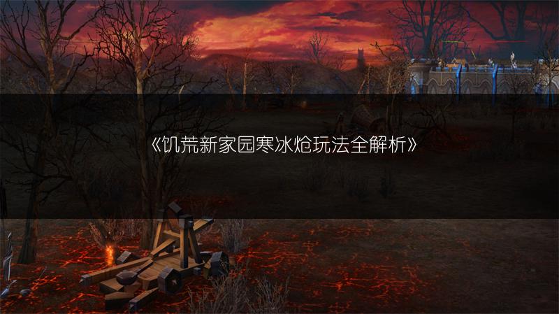 《饥荒新家园寒冰炝玩法全解析》