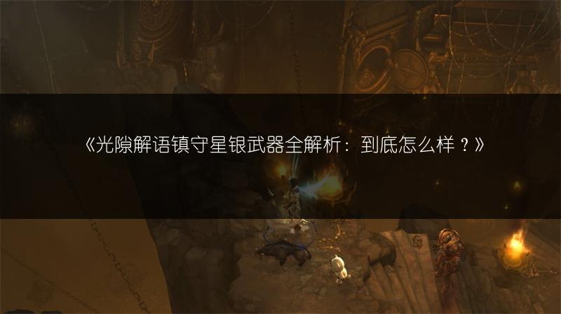 《光隙解语镇守星银武器全解析：到底怎么样？》