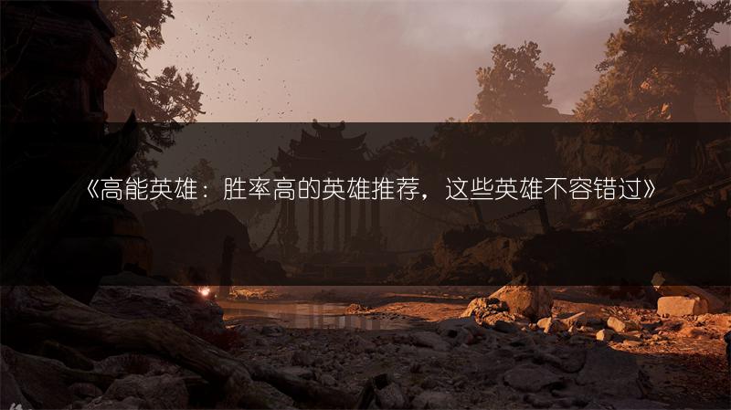 《高能英雄：胜率高的英雄推荐，这些英雄不容错过》