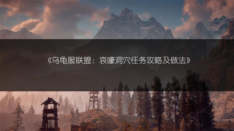 《乌龟服联盟：哀嚎洞穴任务攻略及做法》