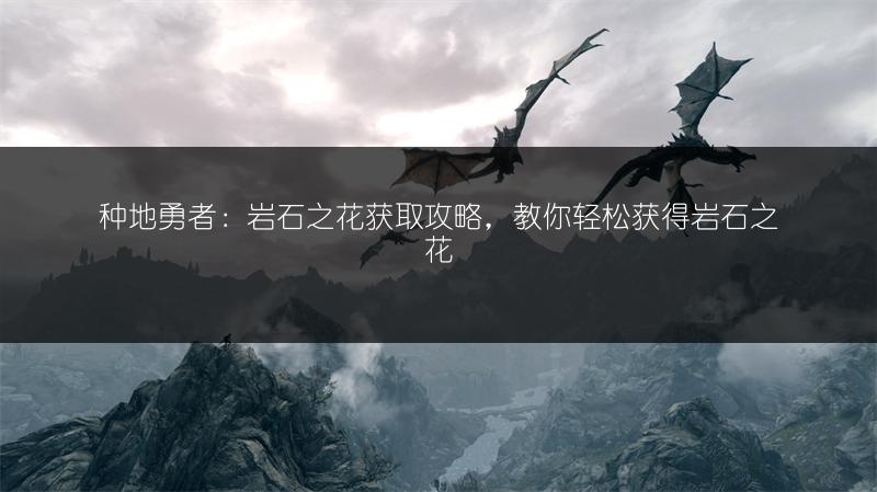 种地勇者：岩石之花获取攻略，教你轻松获得岩石之花
