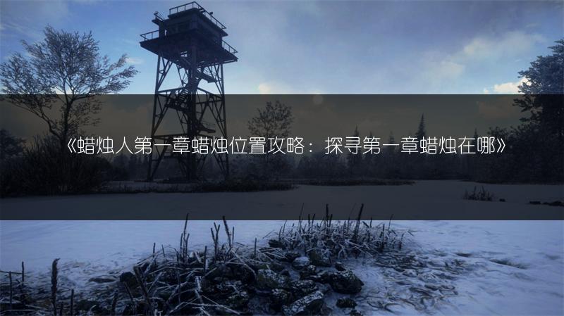 《蜡烛人第一章蜡烛位置攻略：探寻第一章蜡烛在哪》