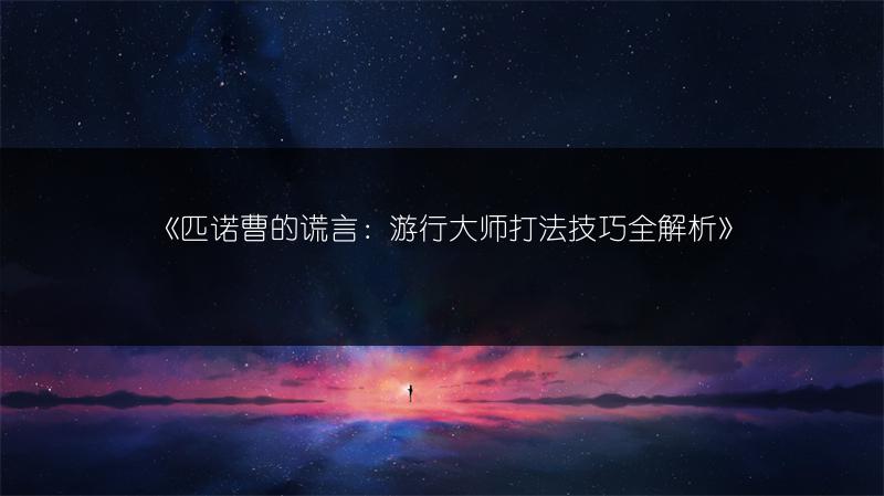 《匹诺曹的谎言：游行大师打法技巧全解析》