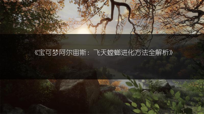 《宝可梦阿尔宙斯：飞天螳螂进化方法全解析》