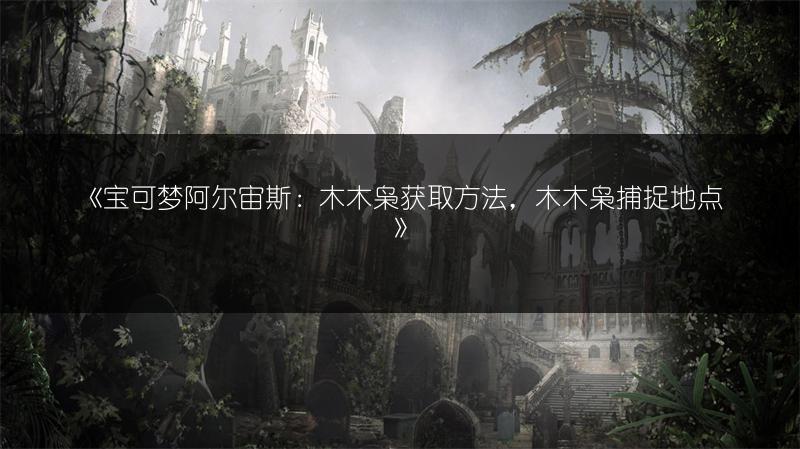 《宝可梦阿尔宙斯：木木枭获取方法，木木枭捕捉地点》