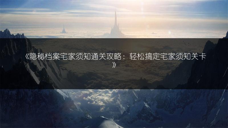 《隐秘档案宅家须知通关攻略：轻松搞定宅家须知关卡》