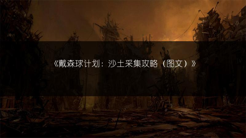 《戴森球计划：沙土采集攻略（图文）》