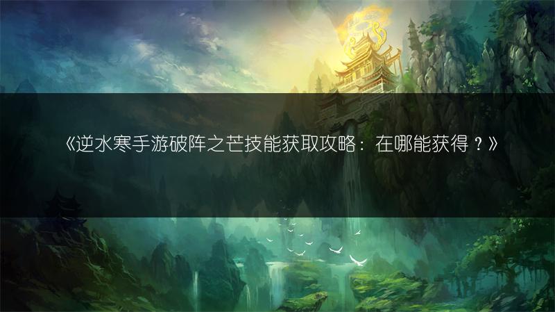 《逆水寒手游破阵之芒技能获取攻略：在哪能获得？》