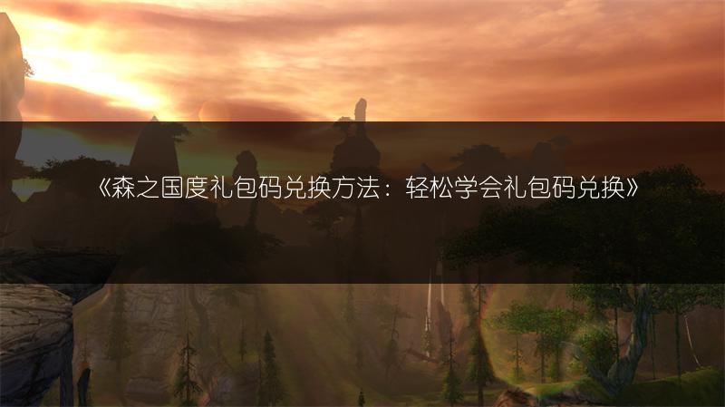 《森之国度礼包码兑换方法：轻松学会礼包码兑换》