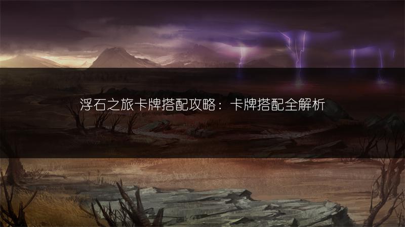 浮石之旅卡牌搭配攻略：卡牌搭配全解析