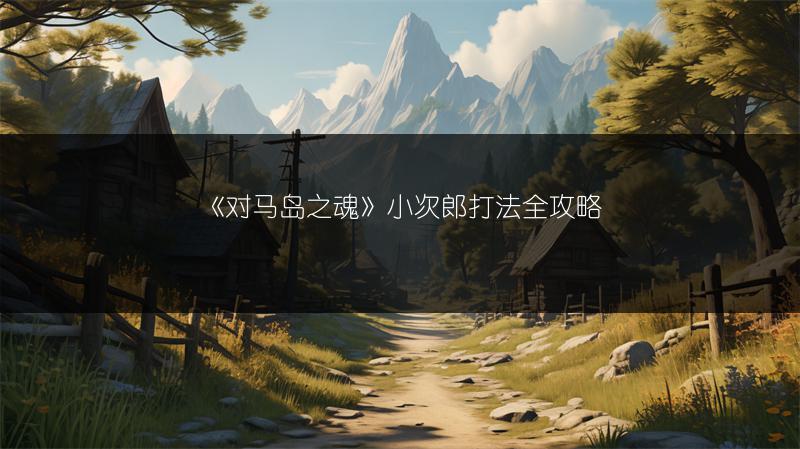 《对马岛之魂》小次郎打法全攻略