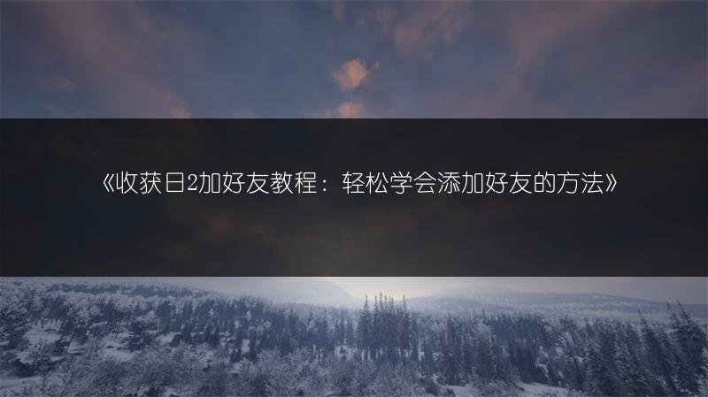 《收获日2加好友教程：轻松学会添加好友的方法》