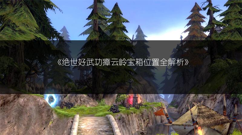 《绝世好武功瘴云岭宝箱位置全解析》