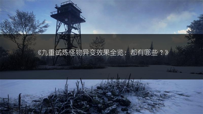 《九重试炼怪物异变效果全览：都有哪些？》