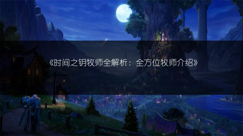《时间之钥牧师全解析：全方位牧师介绍》