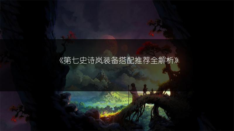 《第七史诗岚装备搭配推荐全解析》