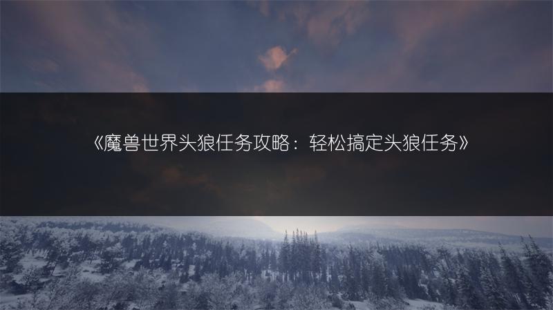 《魔兽世界头狼任务攻略：轻松搞定头狼任务》