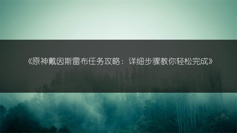 《原神戴因斯雷布任务攻略：详细步骤教你轻松完成》