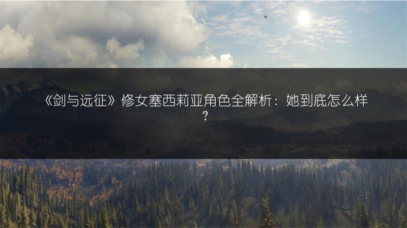 《剑与远征》修女塞西莉亚角色全解析：她到底怎么样？