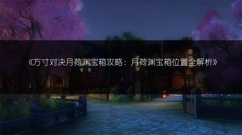 《方寸对决月荷渊宝箱攻略：月荷渊宝箱位置全解析》