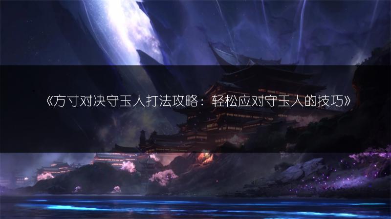 《方寸对决守玉人打法攻略：轻松应对守玉人的技巧》