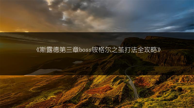 《斯露德第三章boss铵格尔之茧打法全攻略》