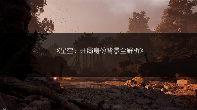 《星空：开局身份背景全解析》