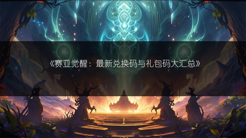 《赛亚觉醒：最新兑换码与礼包码大汇总》