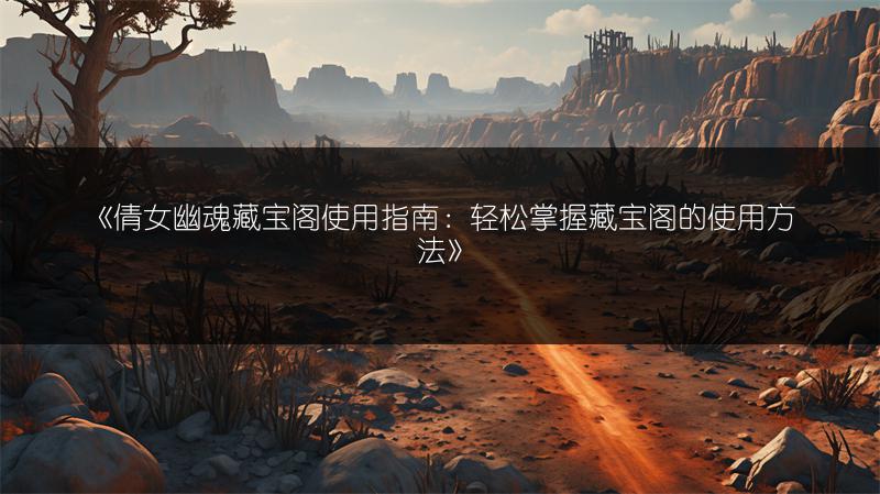 《倩女幽魂藏宝阁使用指南：轻松掌握藏宝阁的使用方法》