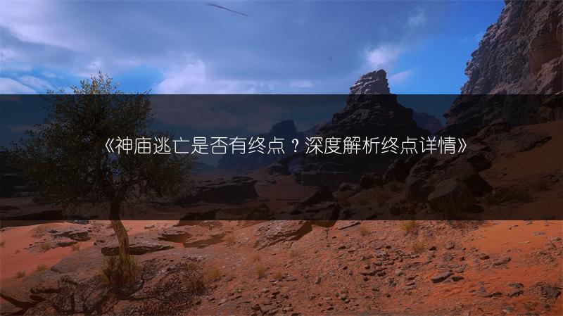 《神庙逃亡是否有终点？深度解析终点详情》