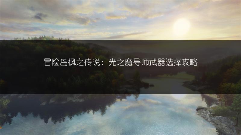 冒险岛枫之传说：光之魔导师武器选择攻略