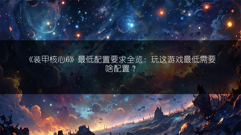 《装甲核心6》最低配置要求全览：玩这游戏最低需要啥配置？