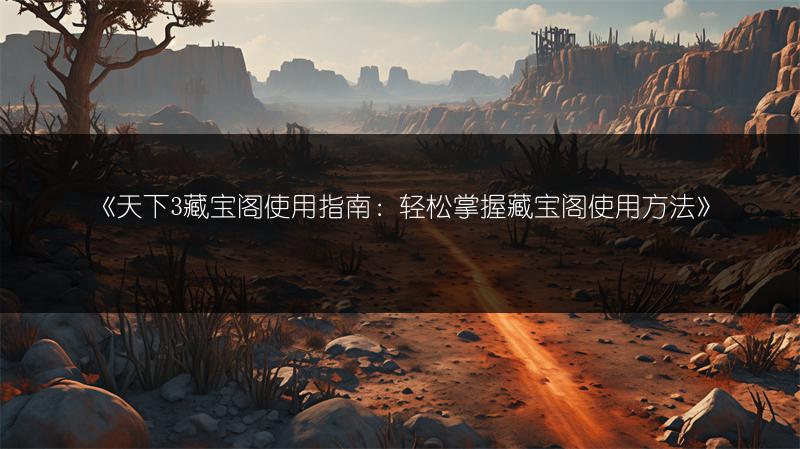 《天下3藏宝阁使用指南：轻松掌握藏宝阁使用方法》