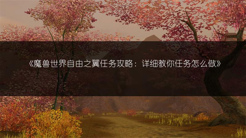 《魔兽世界自由之翼任务攻略：详细教你任务怎么做》