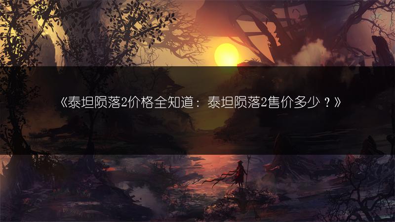 《泰坦陨落2价格全知道：泰坦陨落2售价多少？》