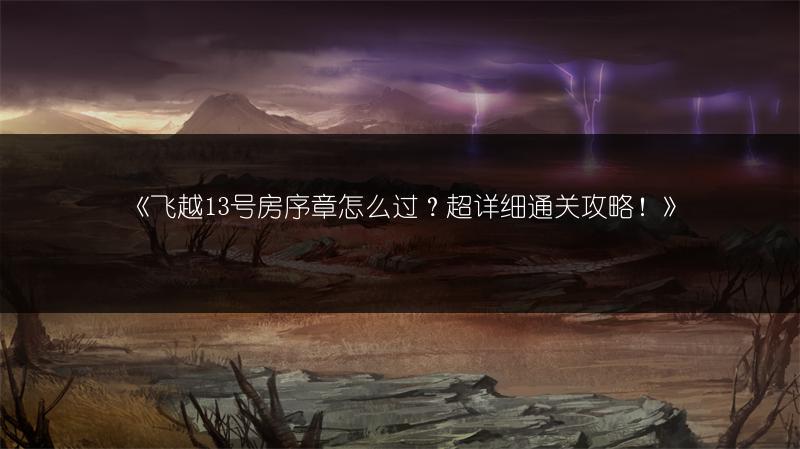 《飞越13号房序章怎么过？超详细通关攻略！》