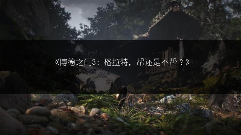 《博德之门3：格拉特，帮还是不帮？》