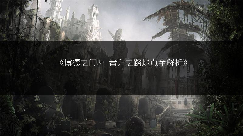 《博德之门3：晋升之路地点全解析》