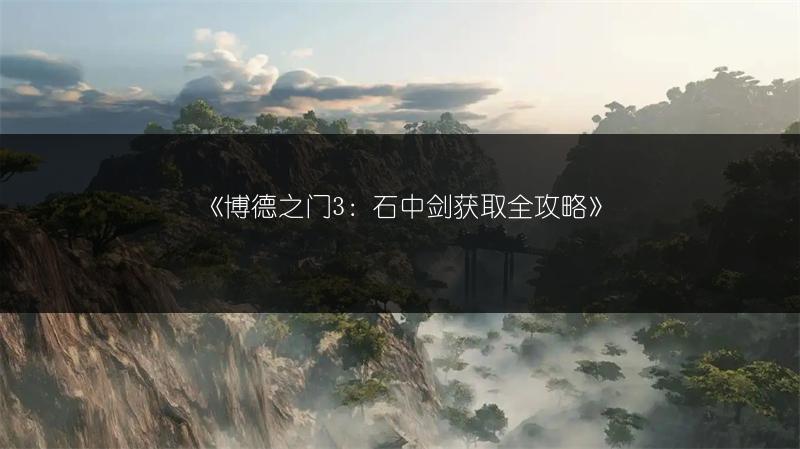 《博德之门3永燃剑获取攻略：轻松掌握获得方法》