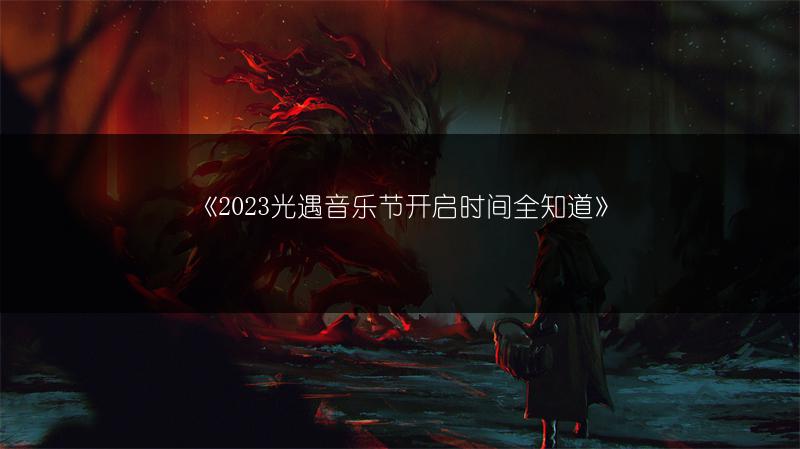 《2023光遇音乐节开启时间全知道》