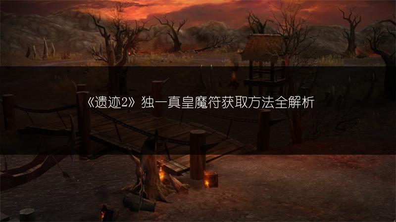 《遗迹2》独一真皇魔符获取方法全解析