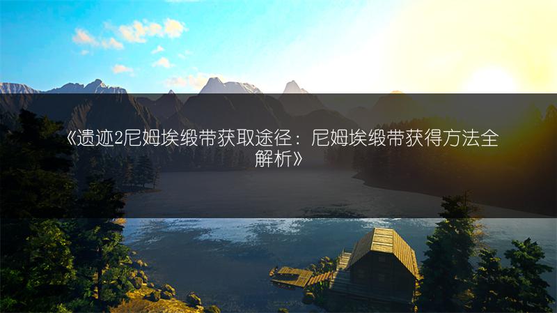 《遗迹2尼姆埃缎带获取途径：尼姆埃缎带获得方法全解析》