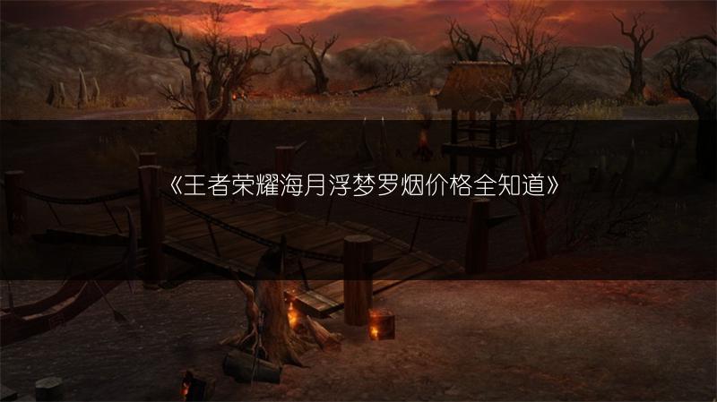 《王者荣耀海月浮梦罗烟价格全知道》