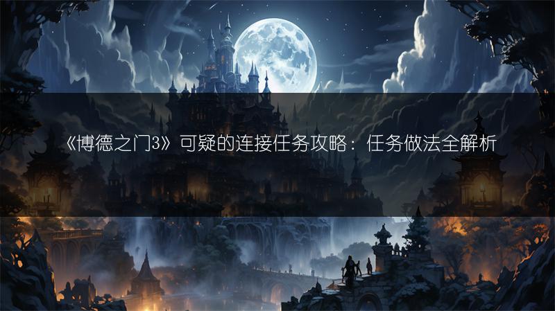 《博德之门3》可疑的连接任务攻略：任务做法全解析