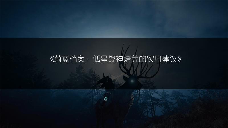《蔚蓝档案：低星战神培养的实用建议》