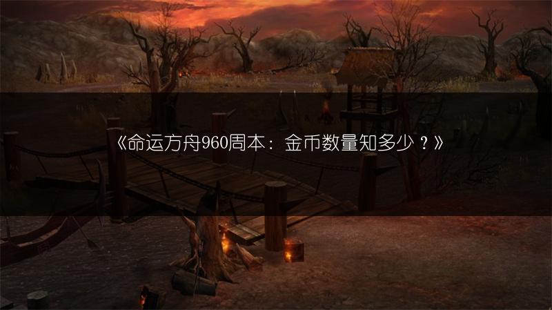 《命运方舟960周本：金币数量知多少？》